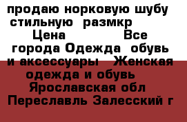 продаю норковую шубу, стильную, размкр 50-52 › Цена ­ 85 000 - Все города Одежда, обувь и аксессуары » Женская одежда и обувь   . Ярославская обл.,Переславль-Залесский г.